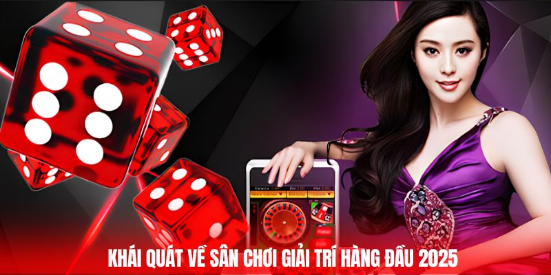 Khái quát về sân chơi giải trí hàng đầu 2025